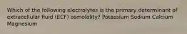 Which of the following electrolytes is the primary determinant of extracellular fluid (ECF) osmolality? Potassium Sodium Calcium Magnesium