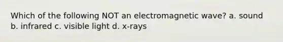 Which of the following NOT an electromagnetic wave? a. sound b. infrared c. visible light d. x-rays