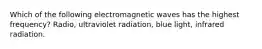 Which of the following electromagnetic waves has the highest frequency? Radio, ultraviolet radiation, blue light, infrared radiation.