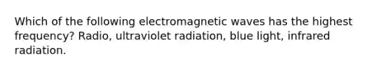 Which of the following electromagnetic waves has the highest frequency? Radio, ultraviolet radiation, blue light, infrared radiation.