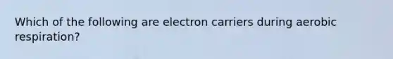 Which of the following are electron carriers during aerobic respiration?