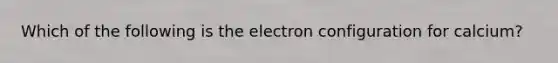 Which of the following is the electron configuration for calcium?