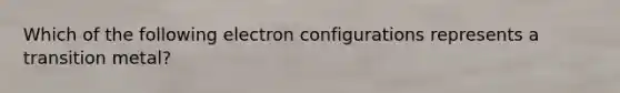 Which of the following electron configurations represents a transition metal?