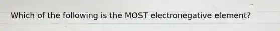 Which of the following is the MOST electronegative element?