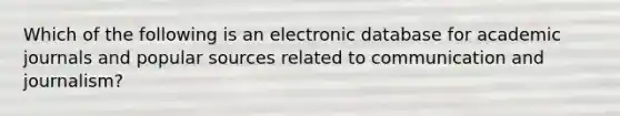 Which of the following is an electronic database for academic journals and popular sources related to communication and journalism?