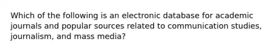 Which of the following is an electronic database for academic journals and popular sources related to communication studies, journalism, and mass media?