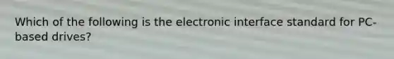 Which of the following is the electronic interface standard for PC-based drives?