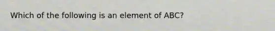 Which of the following is an element of ABC?