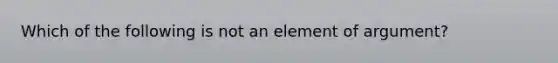 Which of the following is not an element of argument?