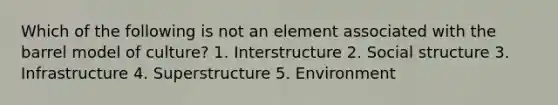 Which of the following is not an element associated with the barrel model of culture?​ 1. Interstructure 2. ​Social structure ​3. Infrastructure ​4. Superstructure ​5. Environment