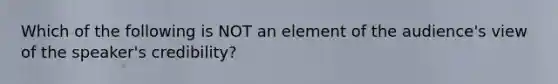 Which of the following is NOT an element of the audience's view of the speaker's credibility?