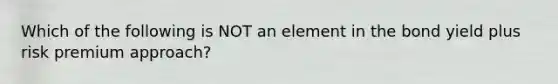 Which of the following is NOT an element in the bond yield plus risk premium approach?