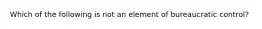 Which of the following is not an element of bureaucratic control?