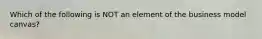 Which of the following is NOT an element of the business model canvas?