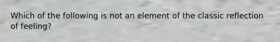 Which of the following is not an element of the classic reflection of feeling?