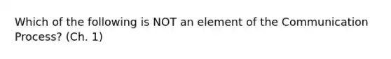 Which of the following is NOT an element of the Communication Process? (Ch. 1)