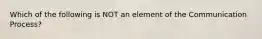 Which of the following is NOT an element of the Communication Process?