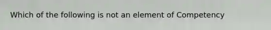 Which of the following is not an element of Competency