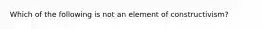 Which of the following is not an element of constructivism?