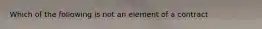 Which of the following is not an element of a contract