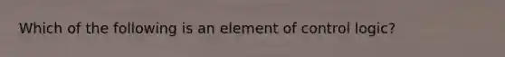 Which of the following is an element of control logic?