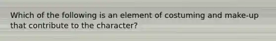 Which of the following is an element of costuming and make-up that contribute to the character?