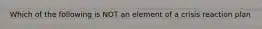 Which of the following is NOT an element of a crisis reaction plan