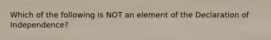 Which of the following is NOT an element of the Declaration of Independence?