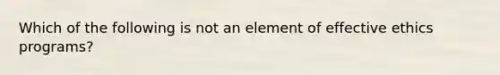 Which of the following is not an element of effective ethics programs?