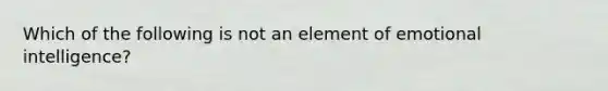 Which of the following is not an element of emotional intelligence?