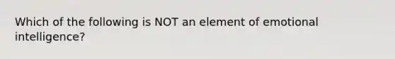 Which of the following is NOT an element of emotional intelligence?