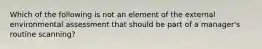 Which of the following is not an element of the external environmental assessment that should be part of a manager's routine scanning?