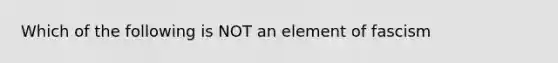 Which of the following is NOT an element of fascism