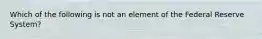 Which of the following is not an element of the Federal Reserve System?