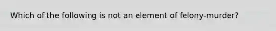 Which of the following is not an element of felony-murder?