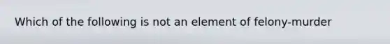 Which of the following is not an element of felony-murder