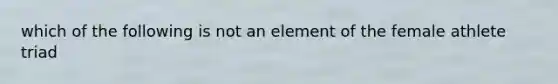 which of the following is not an element of the female athlete triad