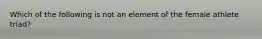 Which of the following is not an element of the female athlete triad?