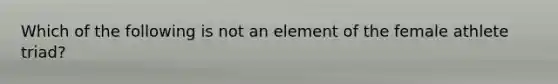 Which of the following is not an element of the female athlete triad?