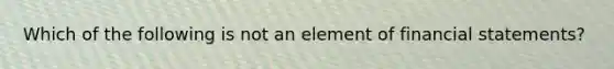 Which of the following is not an element of financial statements?