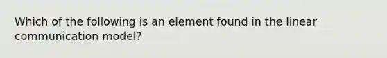 Which of the following is an element found in the linear communication model?