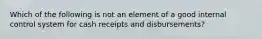 Which of the following is not an element of a good internal control system for cash receipts and disbursements?