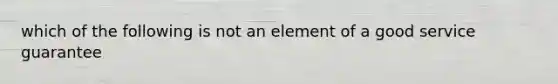 which of the following is not an element of a good service guarantee