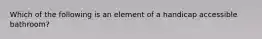 Which of the following is an element of a handicap accessible bathroom?