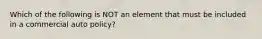 Which of the following is NOT an element that must be included in a commercial auto policy?