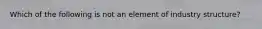 Which of the following is not an element of industry structure?