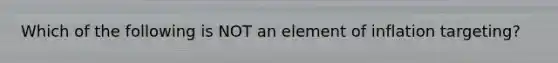 Which of the following is NOT an element of inflation targeting?