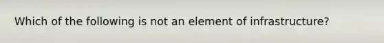 Which of the following is not an element of infrastructure?