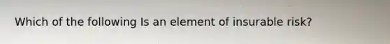 Which of the following Is an element of insurable risk?