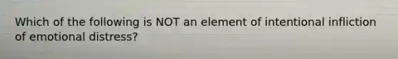 Which of the following is NOT an element of intentional infliction of emotional distress?